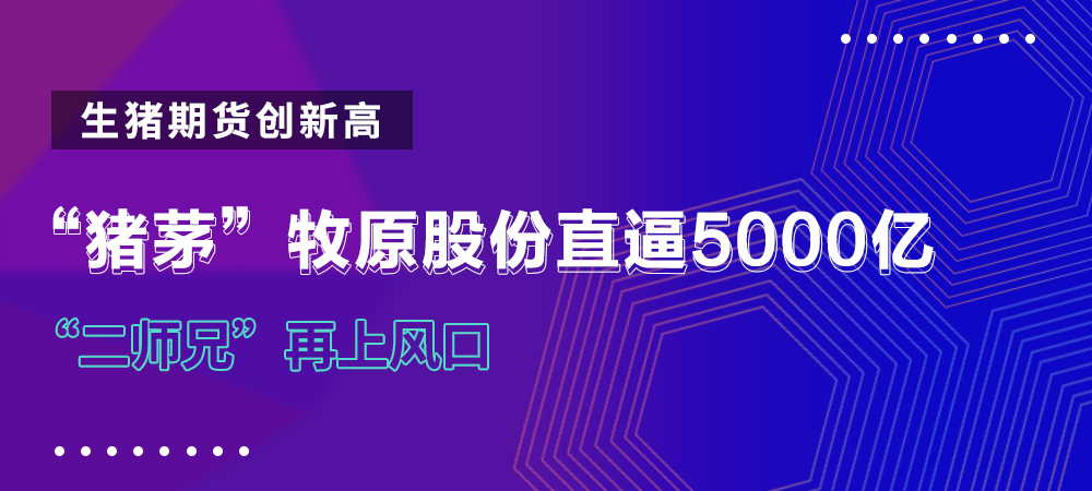 “二师兄”再上风口!生猪期货创新高,“猪茅”牧原股份直逼5000亿
