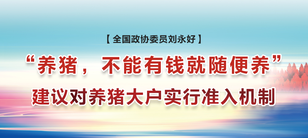 “养猪，不能有钱就随便养”！全国政协委员刘永好：建议对养猪大户实行准入机制