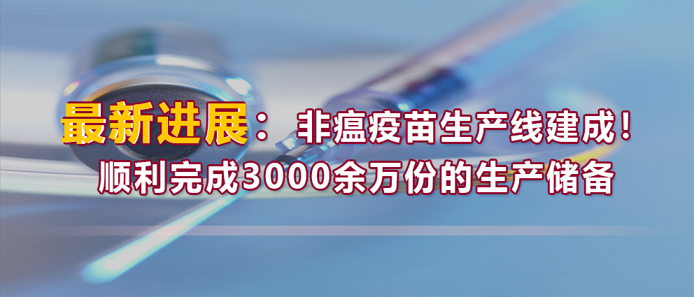 最新进展：非瘟疫苗生产线建成！顺利完成3000余万份的生产储备
