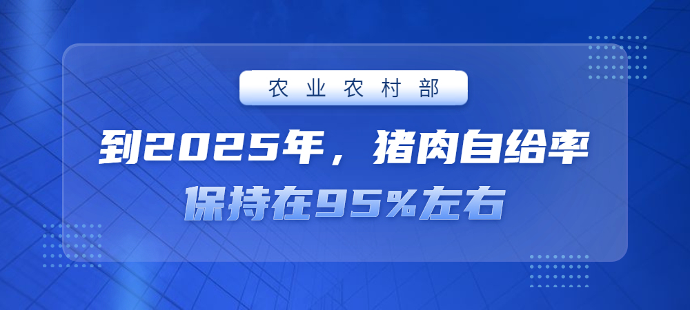 农业农村部：到2025年，猪肉自给率保持在95%左右