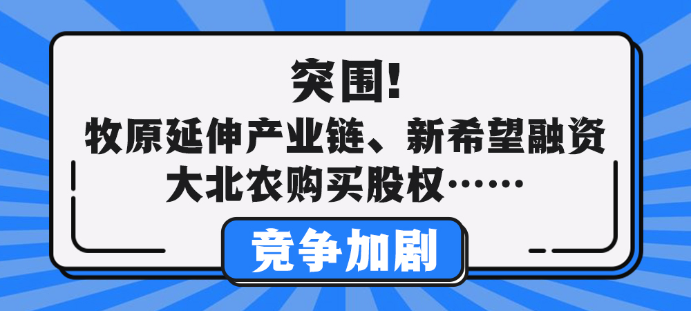 突围！牧原延伸产业链、新希望融资、大北农购买股权……竞争加剧