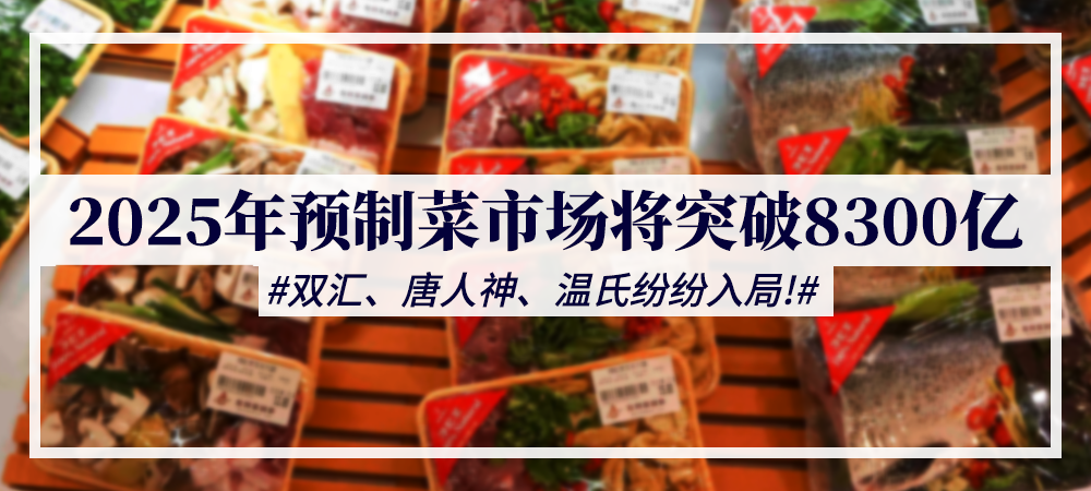 2025年预制菜市场将突破8300亿，双汇、唐人神、温氏纷纷入局！