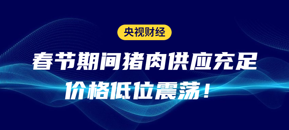 央视财经：春节期间猪肉供应充足，价格低位震荡！