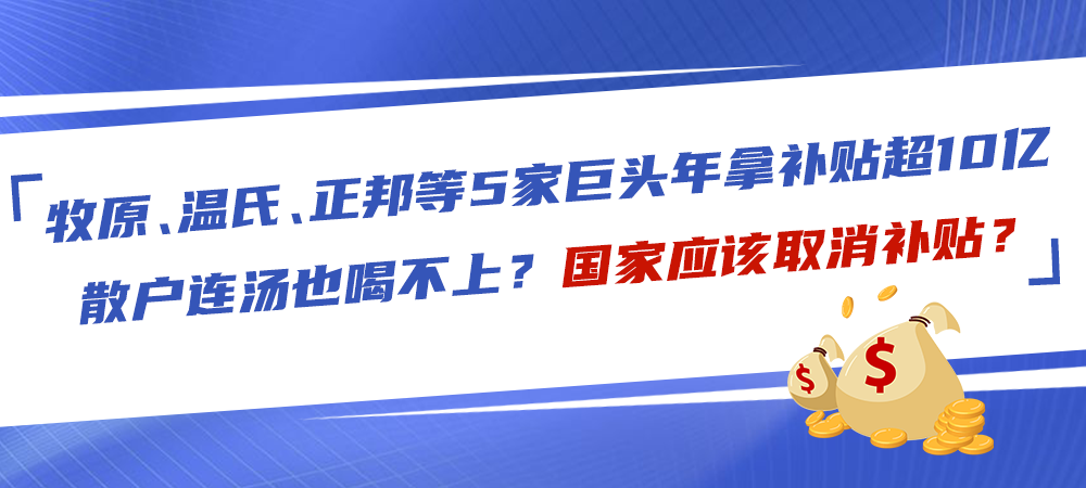 牧原、温氏、正邦等5家巨头年拿补贴超10亿，散户连汤也喝不上？国家应该取消补贴？