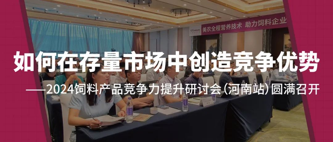 如何在存量市场中创造竞争优势——2024饲料产品竞争力提升研讨会（河南站）圆满召开