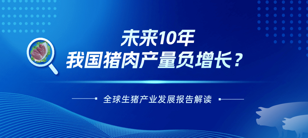 未来10年，我国猪肉产量负增长？全球生猪产业发展报告解读！